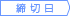 締め切り日